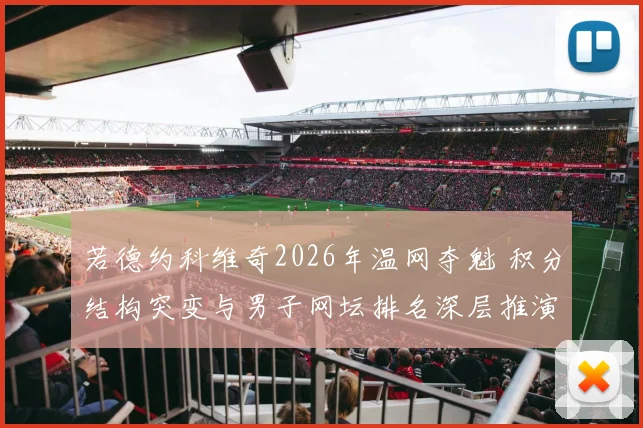 若德约科维奇2026年温网夺魁 积分结构突变与男子网坛排名深层推演