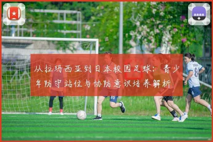 从拉玛西亚到日本校园足球：青少年防守站位与协防意识培养解析