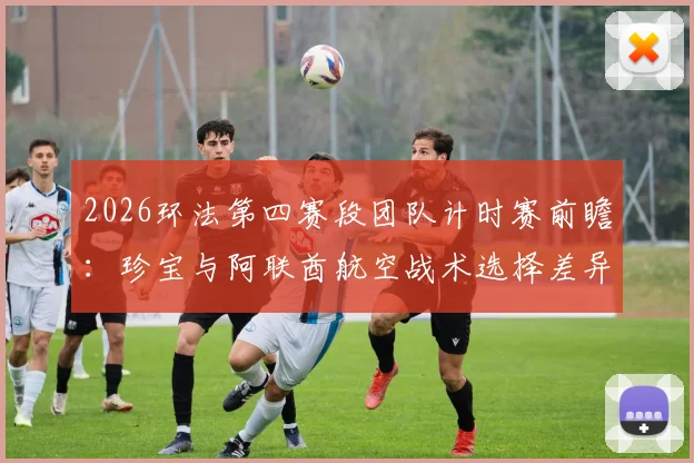 2026环法第四赛段团队计时赛前瞻：珍宝与阿联酋航空战术选择差异深度分析