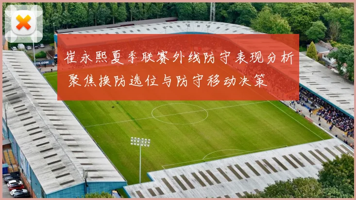 崔永熙夏季联赛外线防守表现分析 聚焦换防选位与防守移动决策
