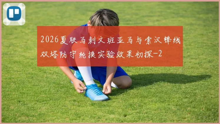 2026夏联马刺文班亚马与索汉锋线双塔防守轮换实验效果初探