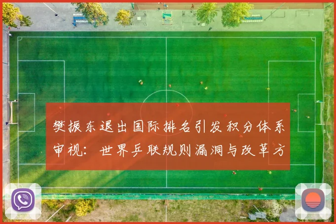 樊振东退出国际排名引发积分体系审视：世界乒联规则漏洞与改革方向分析