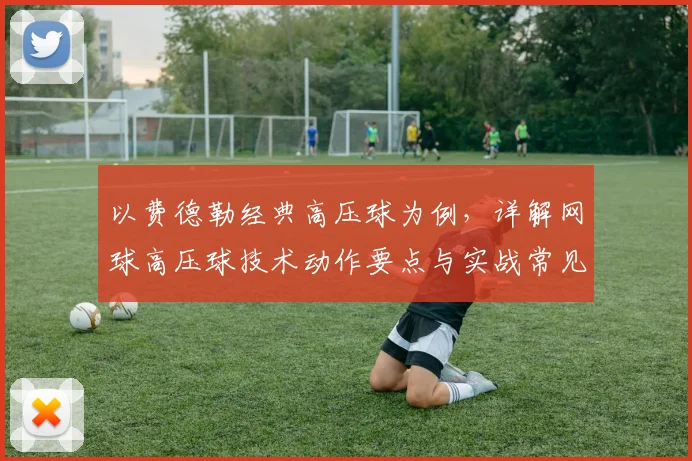 以费德勒经典高压球为例，详解网球高压球技术动作要点与实战常见失误纠正