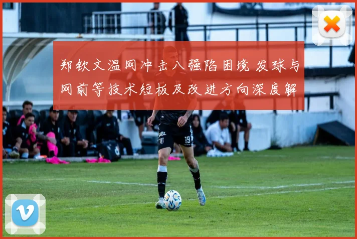 郑钦文温网冲击八强陷困境 发球与网前等技术短板及改进方向深度解读