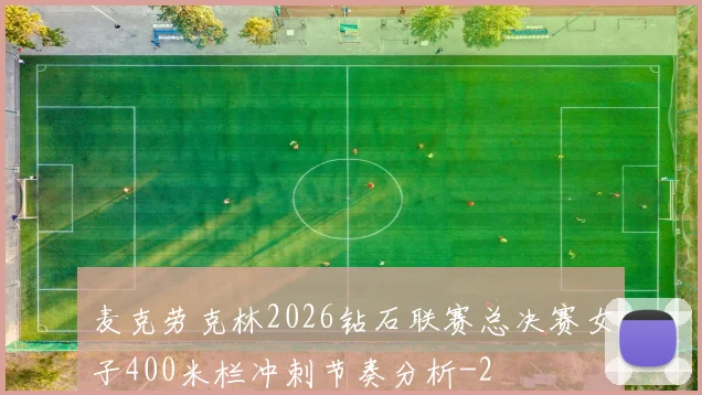 麦克劳克林2026钻石联赛总决赛女子400米栏冲刺节奏分析
