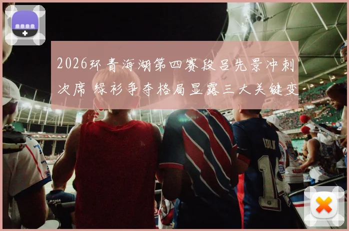 2026环青海湖第四赛段吕先景冲刺次席 绿衫争夺格局显露三大关键变数