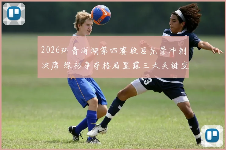 2026环青海湖第四赛段吕先景冲刺次席 绿衫争夺格局显露三大关键变数