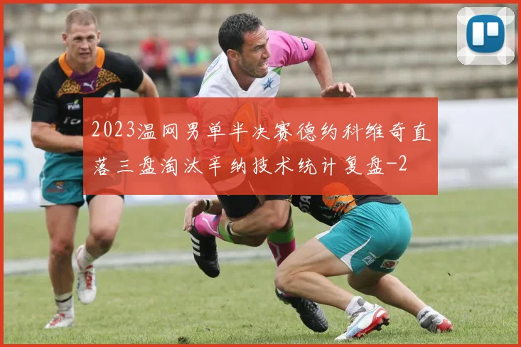 2023温网男单半决赛德约科维奇直落三盘淘汰辛纳技术统计复盘