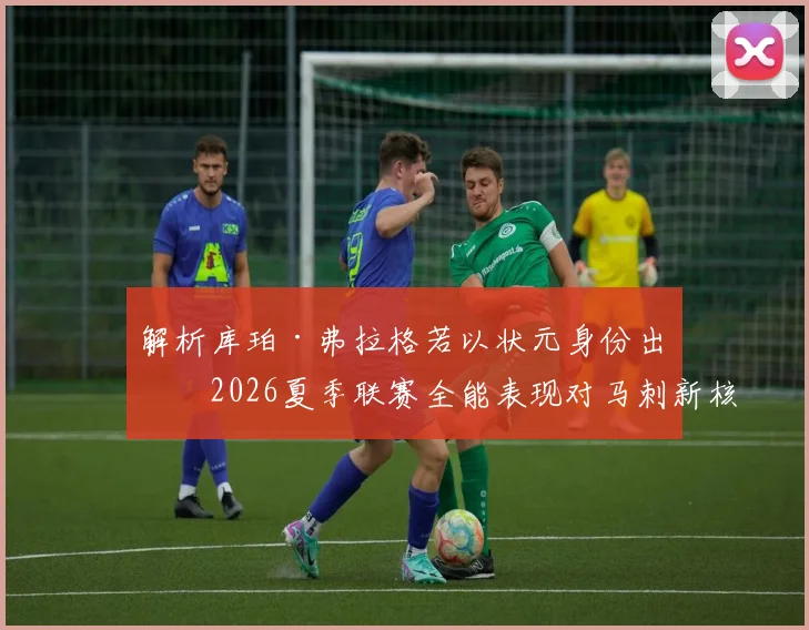 解析库珀·弗拉格若以状元身份出战2026夏季联赛全能表现对马刺新核心定位影响