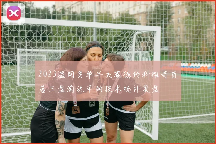 2023温网男单半决赛德约科维奇直落三盘淘汰辛纳技术统计复盘