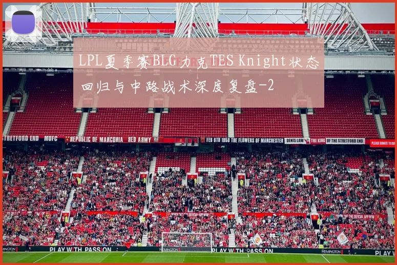 LPL夏季赛BLG力克TES Knight状态回归与中路战术深度复盘