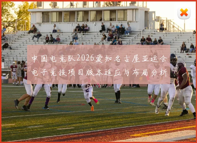 中国电竞队2026爱知名古屋亚运会电子竞技项目版本适应与布局分析