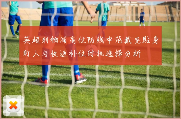 英超利物浦高位防线中范戴克贴身盯人与快速补位时机选择分析